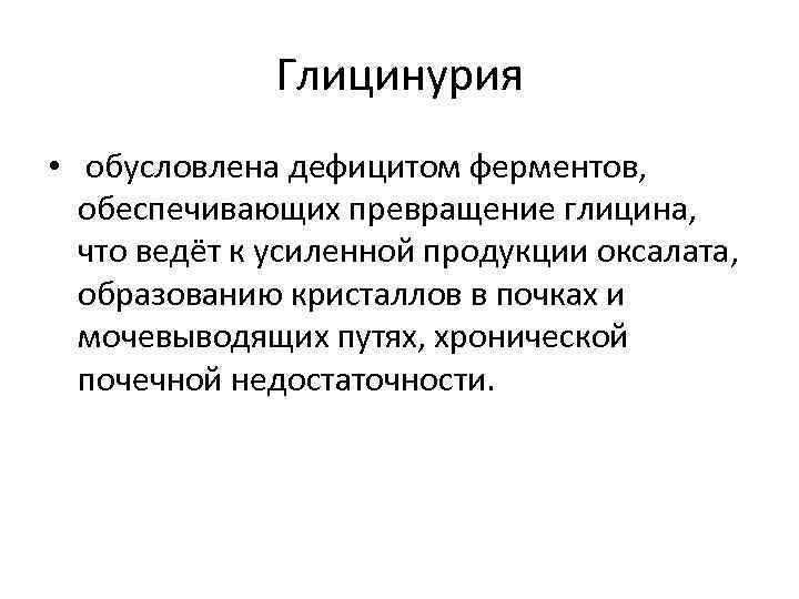 Глицинурия • обусловлена дефицитом ферментов, обеспечивающих превращение глицина, что ведёт к усиленной продукции оксалата,