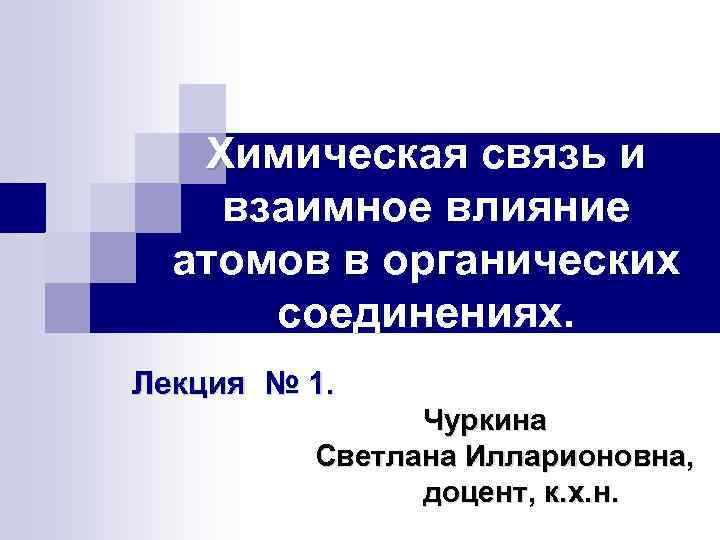 Химическая связь и взаимное влияние атомов в органических соединениях. Лекция № 1. Чуркина Светлана