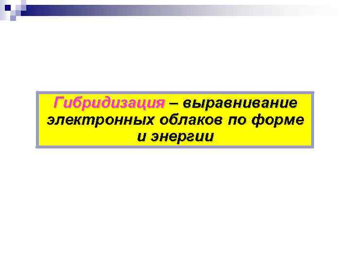 Гибридизация – выравнивание электронных облаков по форме и энергии 