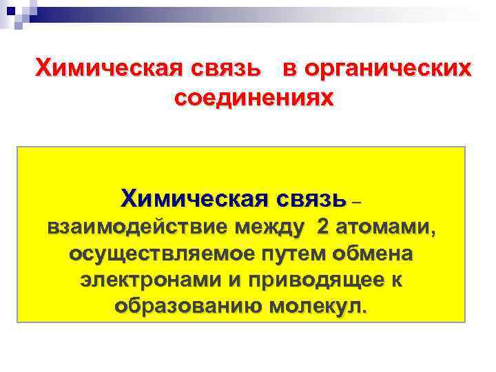 Химическая связь в органических соединениях Химическая связь – взаимодействие между 2 атомами, осуществляемое путем