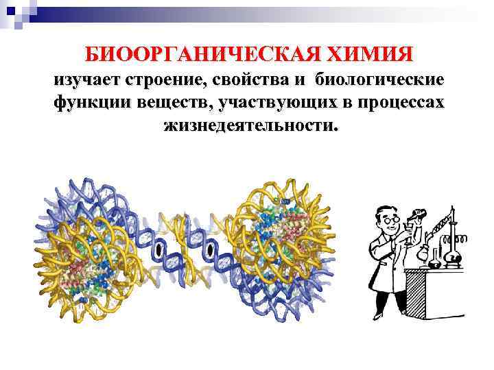 БИООРГАНИЧЕСКАЯ ХИМИЯ изучает строение, свойства и биологические функции веществ, участвующих в процессах жизнедеятельности. 