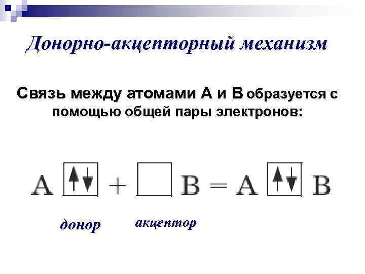 Донорно-акцепторный механизм Связь между атомами А и В образуется с помощью общей пары электронов: