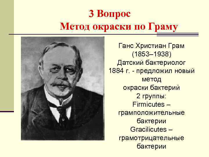 3 Вопрос Метод окраски по Граму Ганс Христиан Грам (1853– 1938) Датский бактериолог 1884