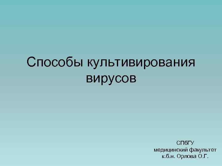 Способы культивирования вирусов СПб. ГУ медицинский факультет к. б. н. Орлова О. Г. 