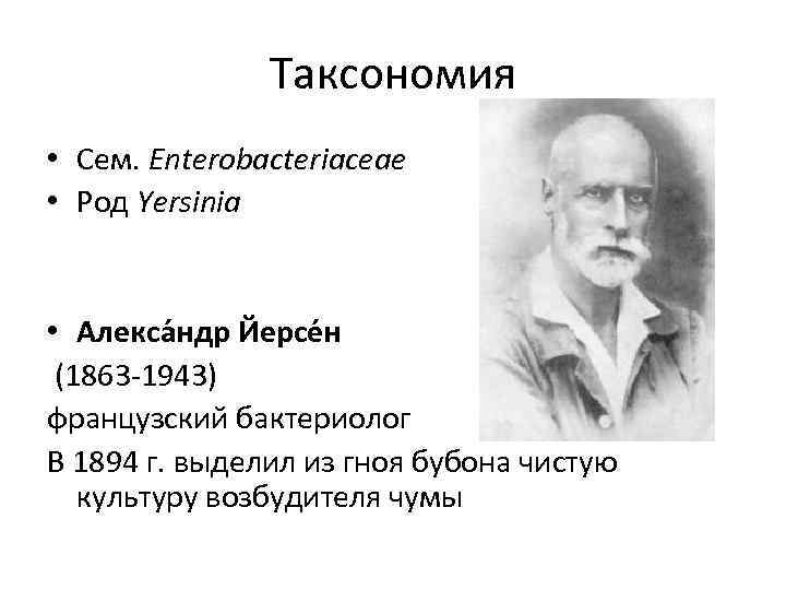 Таксономия • Сем. Enterobacteriaceae • Род Yersinia • Алекса ндр Йерсе н (1863 -1943)