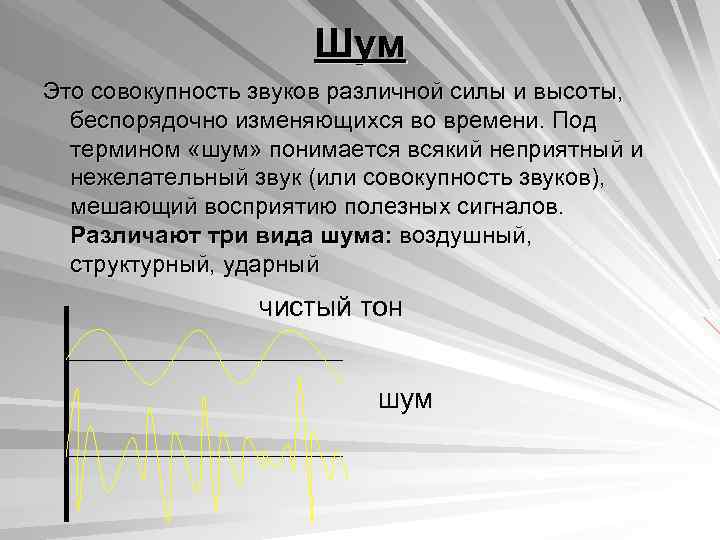 Шум Это совокупность звуков различной силы и высоты, беспорядочно изменяющихся во времени. Под термином