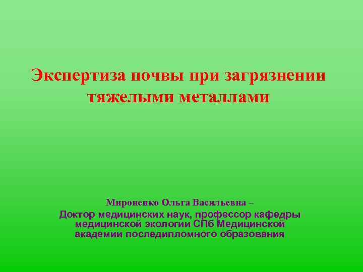 Экспертиза почвы при загрязнении тяжелыми металлами Мироненко Ольга Васильевна – Доктор медицинских наук, профессор