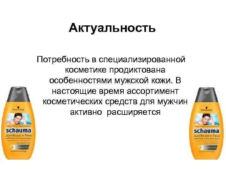  Актуальность Потребность в специализированной косметике продиктована особенностями мужской кожи. В настоящие время ассортимент