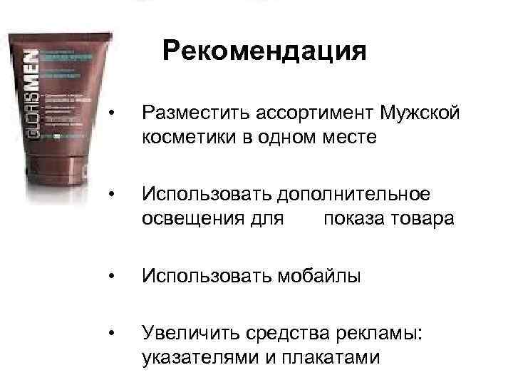 Рекомендация • Разместить ассортимент Мужской косметики в одном месте • Использовать дополнительное освещения для