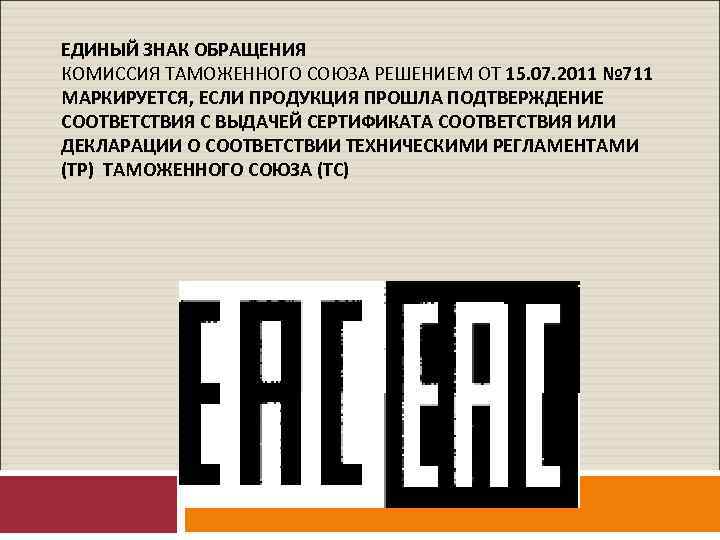 ЕДИНЫЙ ЗНАК ОБРАЩЕНИЯ КОМИССИЯ ТАМОЖЕННОГО СОЮЗА РЕШЕНИЕМ ОТ 15. 07. 2011 № 711 МАРКИРУЕТСЯ,