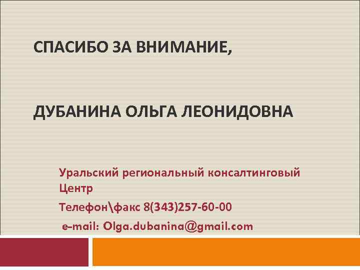 СПАСИБО ЗА ВНИМАНИЕ, ДУБАНИНА ОЛЬГА ЛЕОНИДОВНА Уральский региональный консалтинговый Центр Телефонфакс 8(343)257 -60 -00