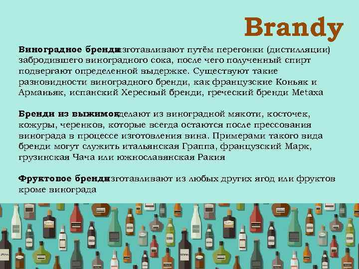  Brandy Виноградное бренди изготавливают путём перегонки (дистилляции) забродившего виноградного сока, после чего полученный
