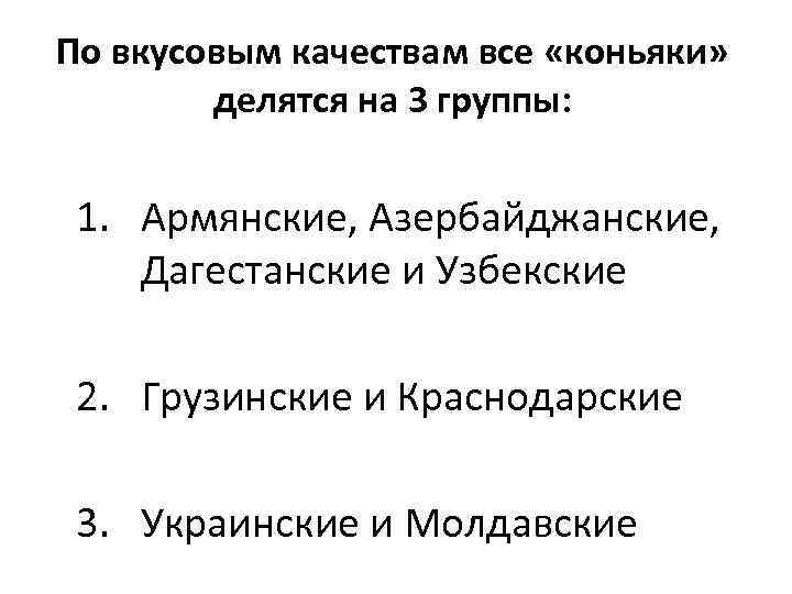По вкусовым качествам все «коньяки» делятся на 3 группы: 1. Армянские, Азербайджанские, Дагестанские и