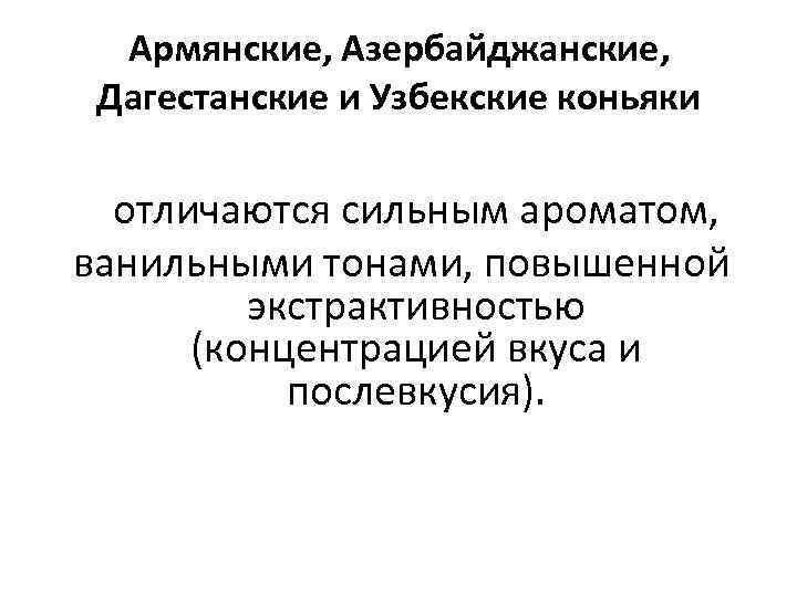 Армянские, Азербайджанские, Дагестанские и Узбекские коньяки отличаются сильным ароматом, ванильными тонами, повышенной экстрактивностью (концентрацией