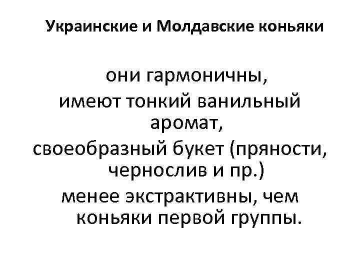 Украинские и Молдавские коньяки они гармоничны, имеют тонкий ванильный аромат, своеобразный букет (пряности, чернослив