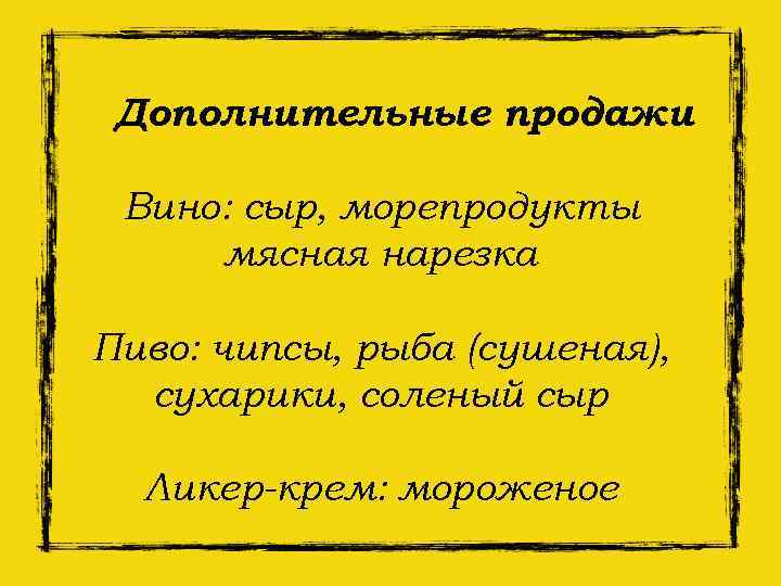 Дополнительные продажи Вино: сыр, морепродукты мясная нарезка Пиво: чипсы, рыба (сушеная), сухарики, соленый сыр