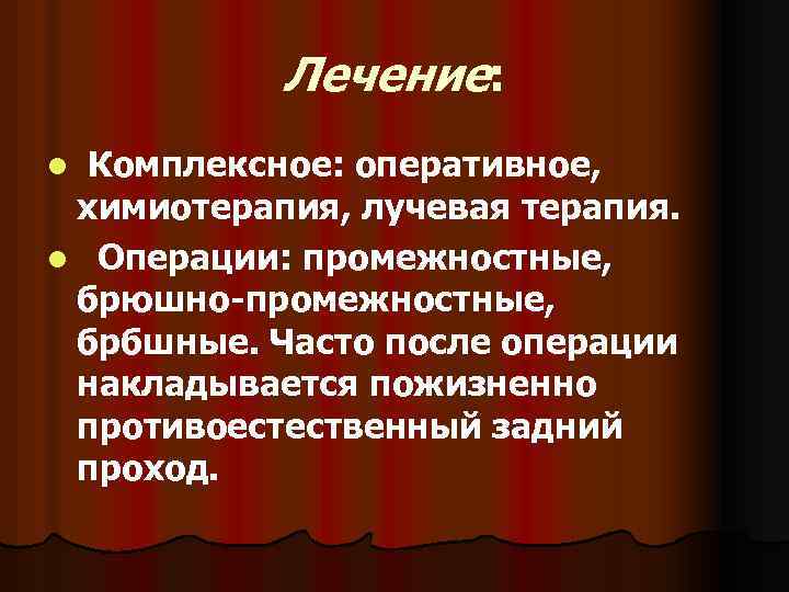 Лечение: l Комплексное: оперативное, химиотерапия, лучевая терапия. l Операции: промежностные, брюшно-промежностные, брбшные. Часто после