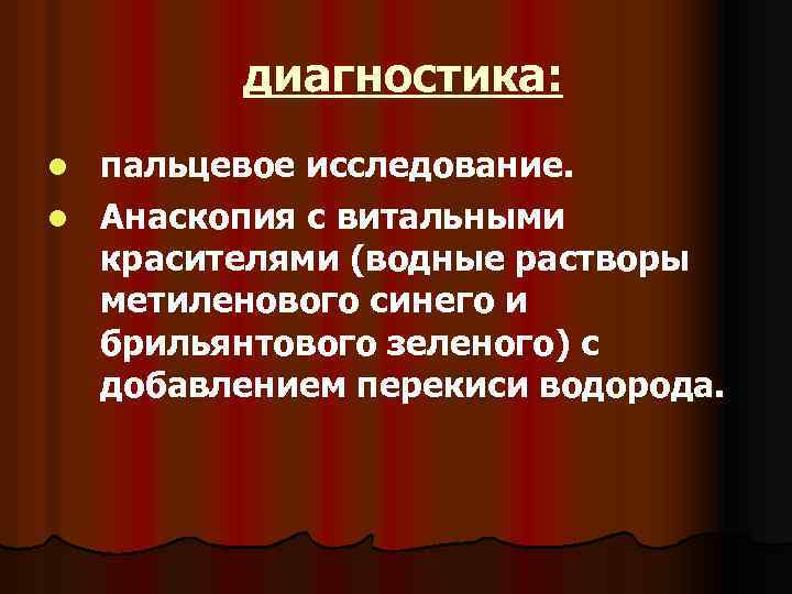  диагностика: пальцевое исследование. l Анаскопия с витальными красителями (водные растворы метиленового синего и