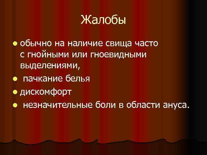 Жалобы l обычно на наличие свища часто с гнойными или гноевидными выделениями, l пачкание