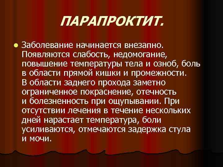 ПАРАПРОКТИТ. l Заболевание начинается внезапно. Появляются слабость, недомогание, повышение температуры тела и озноб, боль