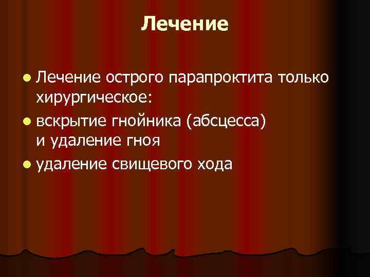Лечение l Лечение острого парапроктита только хирургическое: l вскрытие гнойника (абсцесса) и удаление гноя