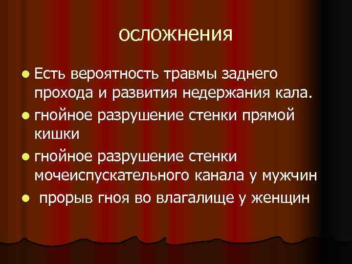 осложнения l Есть вероятность травмы заднего прохода и развития недержания кала. l гнойное разрушение
