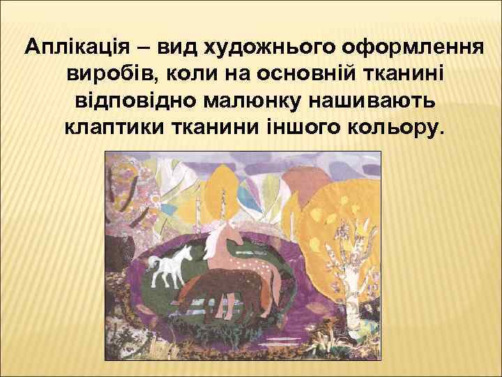 Аплікація – вид художнього оформлення виробів, коли на основній тканині відповідно малюнку нашивають клаптики