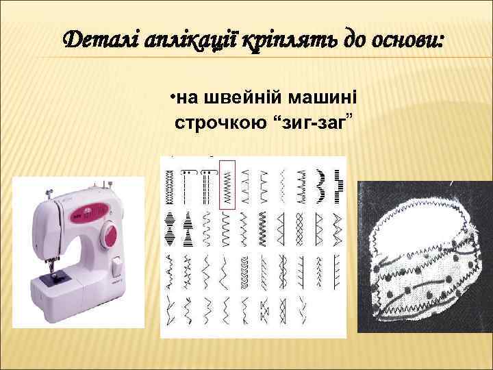 Деталі аплікації кріплять до основи: • на швейній машині строчкою “зиг-заг” 