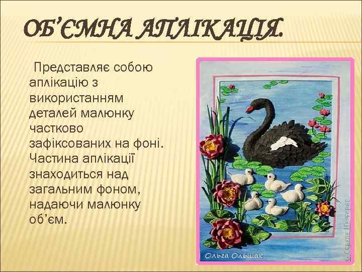 ОБ’ЄМНА АПЛІКАЦІЯ. Представляє собою аплікацію з використанням деталей малюнку частково зафіксованих на фоні. Частина