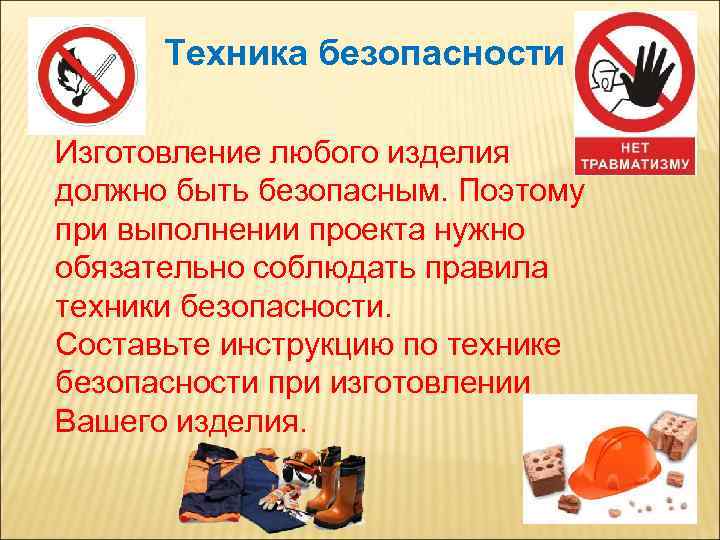 Техника безопасности Изготовление любого изделия должно быть безопасным. Поэтому при выполнении проекта нужно обязательно
