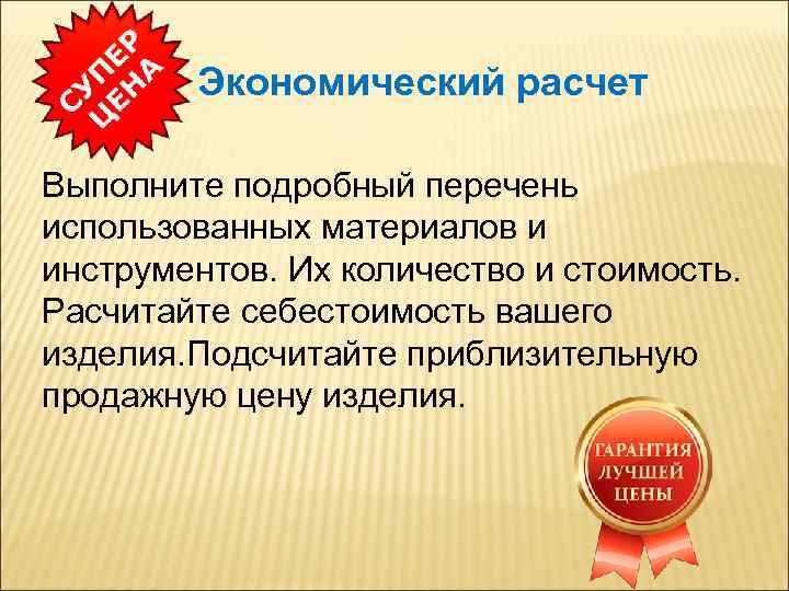 Экономический расчет Выполните подробный перечень использованных материалов и инструментов. Их количество и стоимость. Расчитайте