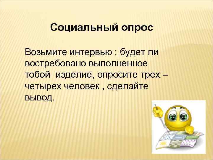 Социальный опрос Возьмите интервью : будет ли востребовано выполненное тобой изделие, опросите трех –