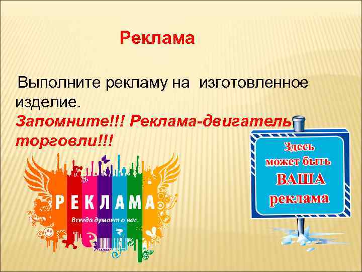 Реклама Выполните рекламу на изготовленное изделие. Запомните!!! Реклама-двигатель торговли!!! 