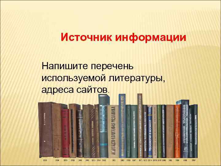 Источник информации Напишите перечень используемой литературы, адреса сайтов. 