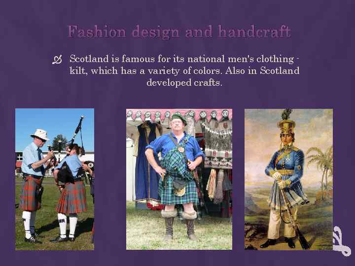 Fashion design and handcraft Scotland is famous for its national men's clothing kilt, which