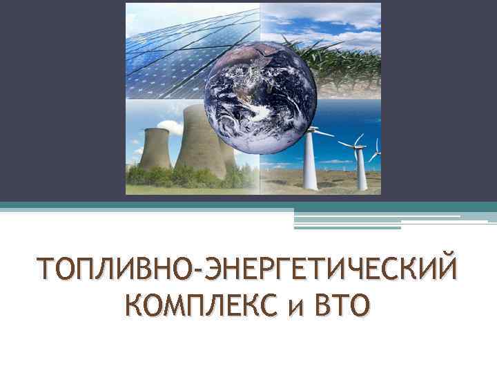 ТОПЛИВНО-ЭНЕРГЕТИЧЕСКИЙ КОМПЛЕКС и ВТО 