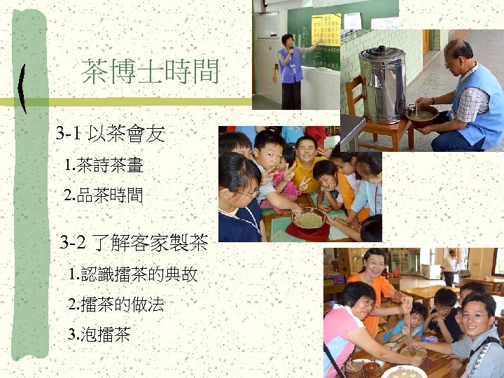 茶博士時間 3 -1 以茶會友 1. 茶詩茶畫 2. 品茶時間 3 -2 了解客家製茶 1. 認識擂茶的典故 2.