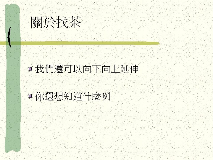關於找茶 我們還可以向下向上延伸 你還想知道什麼咧 