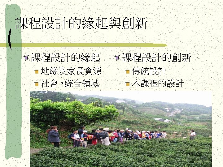 課程設計的緣起與創新 課程設計的緣起 地緣及家長資源 社會、 綜合領域 課程設計的創新 傳統設計 本課程的設計 