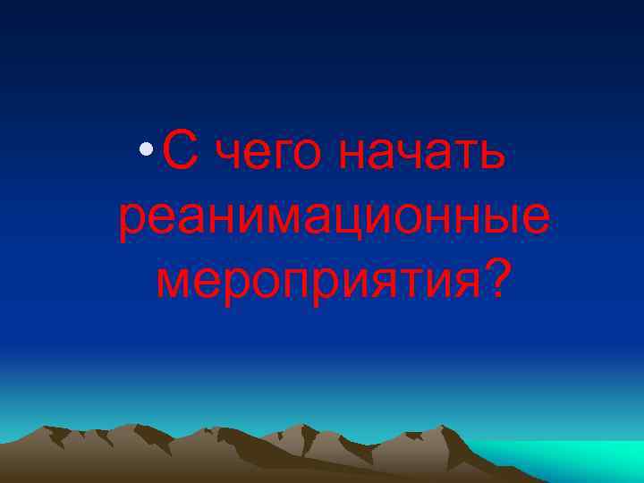  • С чего начать реанимационные мероприятия? 