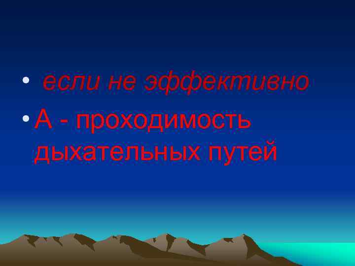  • если не эффективно • А - проходимость дыхательных путей 