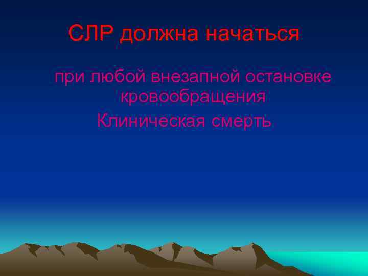 СЛР должна начаться при любой внезапной остановке кровообращения Клиническая смерть 