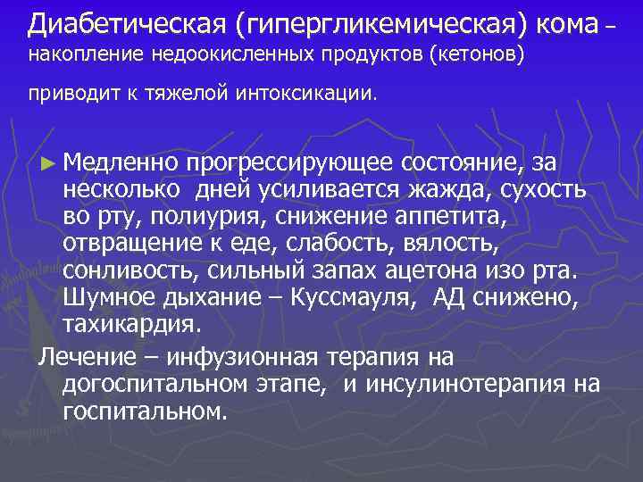 Диабетическая (гипергликемическая) кома – накопление недоокисленных продуктов (кетонов) приводит к тяжелой интоксикации. ► Медленно