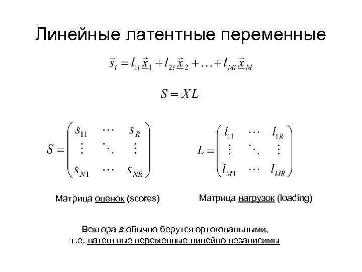 Линейные латентные переменные Матрица оценок (scores) Матрица нагрузок (loading) Вектора s обычно берутся ортогональными,