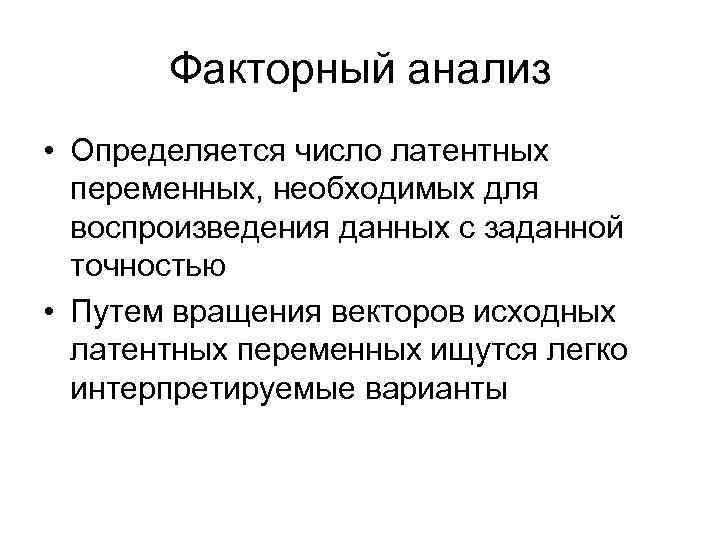 Факторный анализ • Определяется число латентных переменных, необходимых для воспроизведения данных с заданной точностью