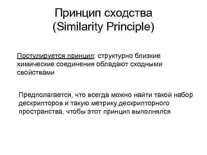 Принцип сходства (Similarity Principle) Постулируется принцип: структурно близкие химические соединения обладают сходными свойствами Предполагается,