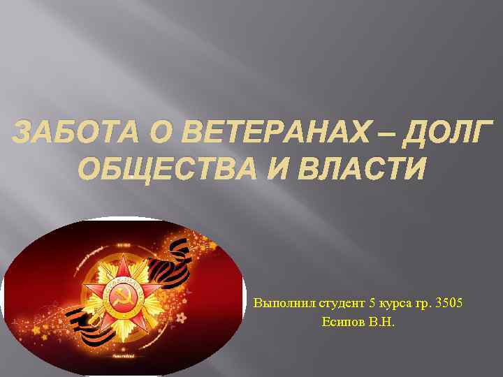 ЗАБОТА О ВЕТЕРАНАХ – ДОЛГ ОБЩЕСТВА И ВЛАСТИ. Выполнил студент 5 курса гр. 3505