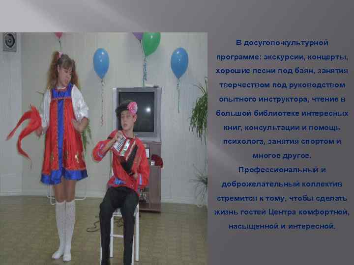 В досугово-культурной программе: экскурсии, концерты, хорошие песни под баян, занятия творчеством под руководством опытного