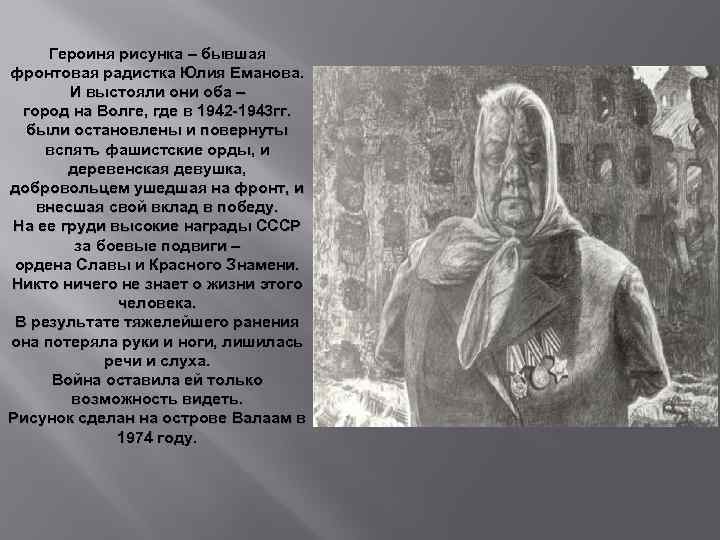 Героиня рисунка – бывшая фронтовая радистка Юлия Еманова. И выстояли они оба – город