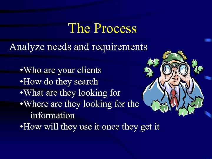 The Process Analyze needs and requirements • Who are your clients • How do